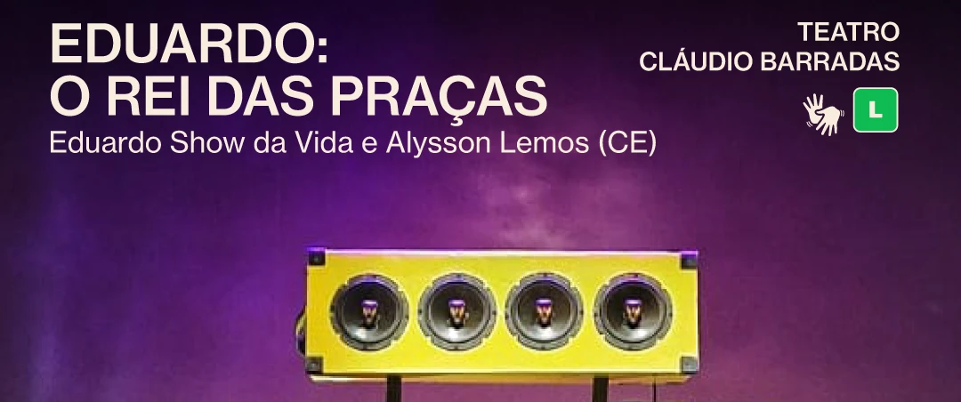 Eduardo: O Rei das Praças, de Eduardo Show da Vida e Alysson Lemos (CE). Em cena, uma pessoa em cadeira de rodas diante de caixas de som iluminadas. Informações: Teatro Cláudio Barradas, 05/09 às 19h, classificação livre, acessibilidade em libras.