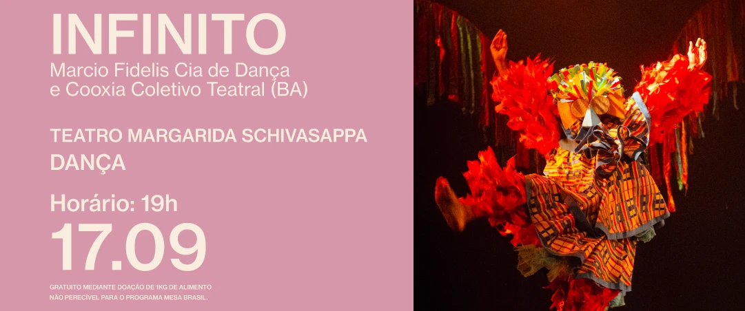 Infinito, de Marcio Fidelis Cia de Dança e Cooxia Coletivo Teatral (BA). Em cena, uma pessoa com figurino colorido inspirado na cultura popular realiza um movimento de dança. Informações: Teatro Margarida Schivasappa, 17/09 às 19h, classificação 5 anos.